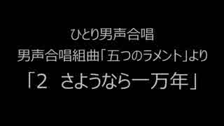 ひとり男声合唱　「五つのラメント」より「２　さようなら一万年」