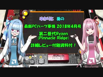 ゆかりと葵の最新PCパーツ事情 2018年4月号 / Pinnacle Ridge検証！