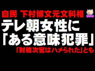 【財務次官セクハラ】下村元文科相、被害女性を「ある意味で犯罪」「財務次官はハメられた」音源公開される
