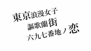 東京浪漫女子謳歌蘭街六九七番地ノ恋 歌ってみた/てぃーぷ