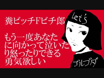 糞ビッチＦビチ郎／もう一度あなたに向かって泣いたり怒ったりできる勇気欲しい