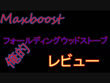 Maxboost(マックスブースト) フォールディングウッドストーブ　レビュー