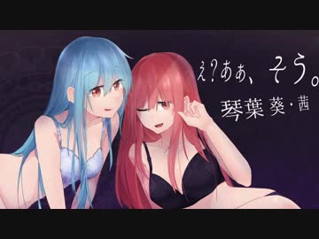 【歌うボイスロイド】 え？あぁ、そう。 【琴葉葵・茜】