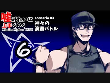嘘みたいに上手くいくクトゥルフ神話TRPG　＃3-6【神々の演奏バトル】