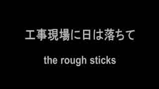 工事現場に日は落ちて / the rough sticks