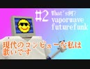 #2現代のコンピューな私は歌いです-What's vaporwave and futurefunk?-【Smiley笑顔のガラクタ放送局】