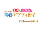 愛美とはるかの2年A組青春アクティ部！ 第116回アフトーーーク