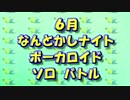 ボーカロイド ソロ バトル なんとかしナイト 6月