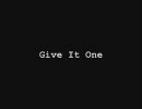 GIVE IT ONE