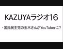 【KAZUYAラジオ１６】国民民主党の玉木さんがYouTuberに？