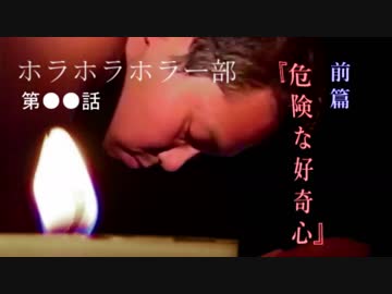 ホラホラホラー部第●●話『危険な好奇心』前篇