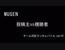 【MUGEN】投稿主vs視聴者 チーム対抗ランセレバトル part6【狂最上位】
