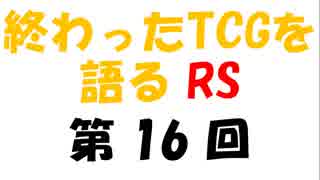 終わったTCGを語るRS第16回