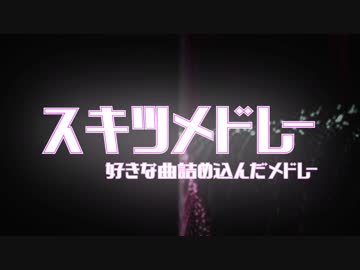 【好きな27曲】スキツメドレー【詰め込んでみた】