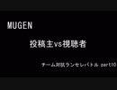 【MUGEN】投稿主vs視聴者 チーム対抗ランセレバトル part10【狂最上位】