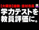 【大阪市】維新の吉村市長が学力テストの結果を教員評価に反映 - 文科相は慎重対応を求める