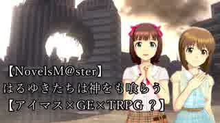 【NovelsM@ster】　はるゆきたちは神をも喰らう　【アイマス×GE×TRPG？】