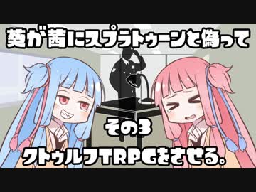 葵が茜にスプラトゥーンと偽ってクトゥルフTRPGをさせる。その3