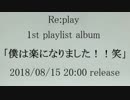 [CM]Re:play 「僕は楽になりました！！笑」(Album)ダイジェスト版