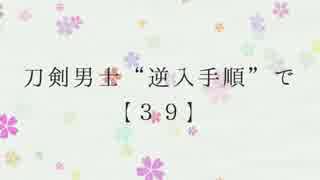 【MMD刀剣乱舞】逆入手順で39【就任一周年記念】