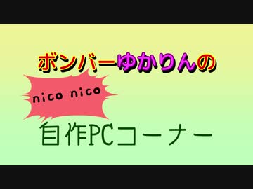 【第四回ひじき祭】ボンバーゆかりんのnico nico自作PCコーナー
