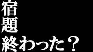 宿題終わった？【宿題なんか消えちまえ】