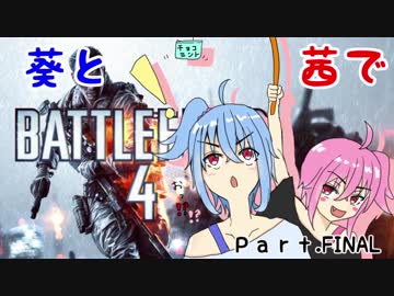 【BF4】葵と茜でBF4　Part.FINAL【VOICEROID実況】