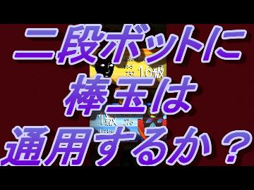 二段ボットに棒玉は通用するか？