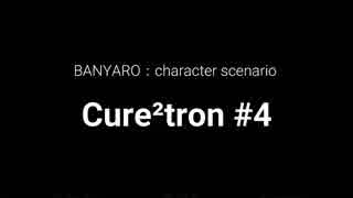 【バンやろ！】キャラシナリオ集：Cure2tron編その４