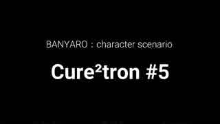 【バンやろ！】キャラシナリオ集：Cure2tron編その５