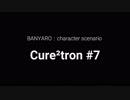 【バンやろ！】キャラシナリオ集：Cure2tron編その７