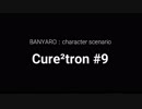 【バンやろ！】キャラシナリオ集：Cure2tron編その９