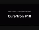 【バンやろ！】キャラシナリオ集：Cure2tron編その１０