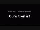 【バンやろ！】キャラシナリオ集：Cure2tron編その１