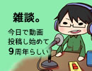 雑談。 今日で動画投稿し始めて９周年らしい