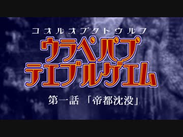 ウラペパプ x テエブルゲエム　＃1「帝都沈没」
