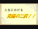 人生における究極の二択！！～The ultimate two choice in life～