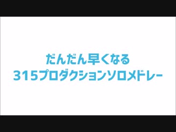だんだん早くなる 315プロダクションソロメドレー