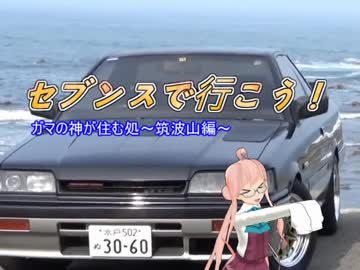 【ゆっくり車載】セブンスで行こう！ー03．ガマの神が住む処　筑波山編【R31スカイライン】