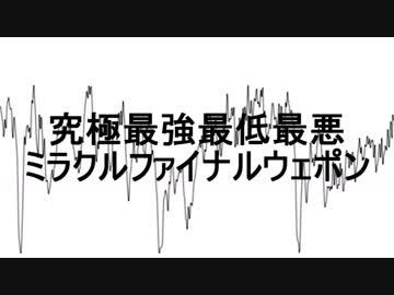 【ニコラップ】究極最強最低最悪ミラクルファイナルウェポン【とりっぷ】