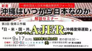 『沖縄はいつから日本なのか 解説セミナー 第3回 復帰工作編 【本論】「日・米・国・共、４カ国の戦いだった沖縄返還」(その2）①』仲村覚 AJER2018.11.16(5)