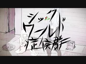 シックワールド症候群 歌ってみたのはメガテラ・ゼロ