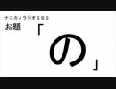 ナニカノラジオSSS～第358回：お題「の」～