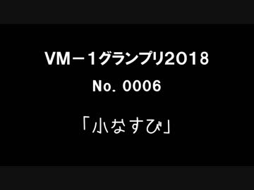 ＶＭ－１グランプリ２０１８ 　　No.0006 小なすび