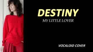 DESTINY / MY LITTLE LOVER  [VOCALOID COVER]