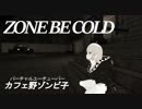 【歌ってみた】ZONE BE COLD【カフェ野ゾンビ子】