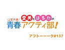 愛美とはるかの2年A組青春アクティ部！ 第137回アフトーーーク