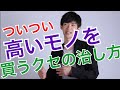 ついつい高いモノを買ってしまう癖を治す方法