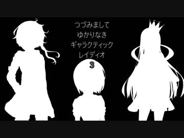 ③【VOICEROIDラジオ】つづみまして！ゆかりなきギャラクティックレィディオ【ゆかりとギャラ子とつづみんと】
