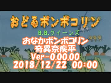#おなかポンポコリン　Ver-0.00.00 / #奇異奈疾平　2018/12/22 00:00 #おどるポンポコリン / #BBクイーンズ